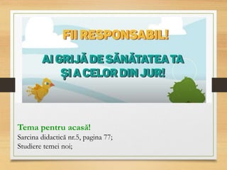 Tema pentru acasă!
Sarcina didactică nr.5, pagina 77;
Studiere temei noi;
 