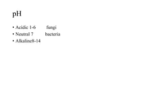 pH
• Acidic 1-6 fungi
• Neutral 7 bacteria
• Alkaline8-14