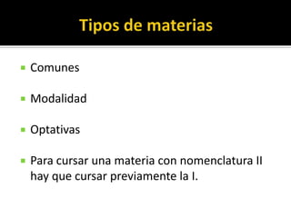    Comunes

   Modalidad

   Optativas

   Para cursar una materia con nomenclatura II
    hay que cursar previamente la I.
 