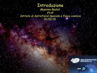 Introduzione
Massimo Badiali
INAF
Istituto di Astrofisica Spaziale e Fisica cosmica
01/02/10 
 