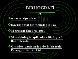 BIBLIOGRAFÍA www.wikipedia.es Microsoft Encarta 2009 Microbiología aplicada - Biología 2 Bachillerato Documental biotecnología La2 Grandes catástrofes de la historia Parragon Books Ltd 