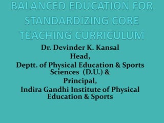 Dr. Devinder K. Kansal
Head,
Deptt. of Physical Education & Sports
Sciences (D.U.) &
Principal,
Indira Gandhi Institute of Physical
Education & Sports
 