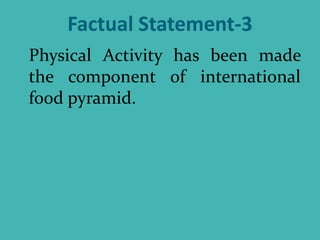Factual Statement-3
Physical Activity has been made
the component of international
food pyramid.
 