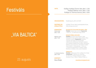 Organizators Nodibinājums„VIA CULTURA”
Partneri un
atbalstītāji
Kuldīgas Dome, Valsts kultūrkapitāla fonds,
VSIA„Latvijas koncerti”
komentāri
Domes zāle,
plkst. 12.00
Mākslas nams,
plkst. 15.00
Sv. Katrīnas baznīca,
plkst. 18.00
MUZIKĀLAIS CEĻOJUMS GAUJIENA - VĪNE
Piedalās Liepājas stīgu kvartets. Programmā:
J. Vītola un L. van Bēthovena stīgu kvarteti
MELNĀ STĀRĶA LIDOJUMS
Piedalās Ieva Parša /mecosoprāns/, Valdis
Muktupāvels /balss, kokles, dūdas, birbīne/, Rīgas
saksofonu kvartets. Programmā: Muzikālais
materiāls tiek veidots kā individualizēta
mākslinieciska refleksija par melnajiem stārķiem,
tiem pārlidojot dažādas zemes: Baltiju, Viduseiropu,
Balkānus, Tuvos Austrumus, līdz beidzot nonākot
Austrumāfrikā. V. Muktupāvela, L. Celmas un
U. Prauliņa pirmatskaņojumi, Etiopijas, Izraēlas,
Moldovas un Balkānu valstu autoru skaņdarbi.
IMPRESIJAS
Piedalās Vokālā grupa„Putni”, vadītāja Antra Dreģe.
Programmā: K. Pētersons, M. Gribinčika,
M. Jansons, O. Harkavijs (Ukraina), K. Sāriaho
(Somija). V. Pūce, J. Ābols, P. Plakidis, P. Vasks u.c.
„VIA BALTICA”
Festivāls
23. augusts viacultura.lv@gmail.com
Kontakti
Dace Bluķe
vieta Kuldīga. Kuldīgas Domes zāle, plkst. 12.00
Kuldīgas Mākslas nams, plkst. 15.00
Kuldīgas Sv. Katrīnas baznīca, plkst. 18.00
 