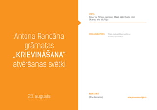 organizators Rīgas pašvaldības kultūras
iestāžu apvienība
Antona Rancāna
grāmatas
„Krievināšana”
atvēršanas svētki
23. augusts
vieta
Rīga, Sv. Pētera baznīcas Mazā zāle (Gaiļa zāle)
Skārņu iela 19, Rīga
una.jansone@riga.lv
Kontakti
Una Jansone
 