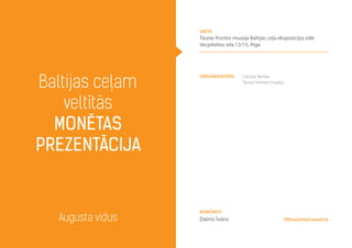 Baltijas ceļam
veltītās
monētas
prezentācija
Augusta vidus ltfmuz@mail.eunet.lv
Organizators Latvijas Banka,
Tautas frontes muzejs
Kontakti
Dainis Īvāns
vieta
Tautas frontes muzeja Baltijas ceļa ekspozīcijas zāle
Vecpilsētas iela 13/15, Rīga
 