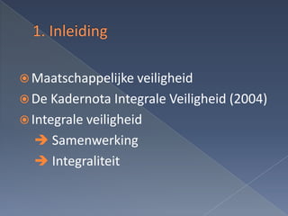  Maatschappelijke veiligheid
 De Kadernota Integrale Veiligheid (2004)
 Integrale veiligheid
   Samenwerking
   Integraliteit
 