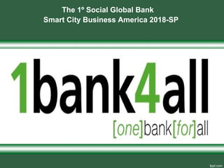 The 1º Social Global Bank
Smart City Business America 2018-SP
 