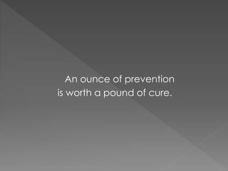 An ounce of prevention
is worth a pound of cure.
 