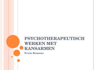 PSYCHOTHERAPEUTISCH WERKEN MET KANSARMEN Erwin Bosmans 