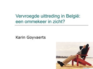 Vervroegde uittreding in België: een ommekeer in zicht? Karin Goyvaerts 
