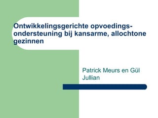 Ontwikkelingsgerichte opvoedings-ondersteuning bij kansarme, allochtone gezinnen Patrick Meurs en Gül Jullian 