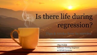 Is there life during
regression?
Tips & tricks how to survive
Olga Feidak
Software Testing Engineer
at EPAM Systems
 