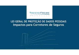 LEI GERAL DE PROTEÇÃO DE DADOS PESSOAIS
Impactos para Corretores de Seguros
Esta apresentação é de propriedade de TozziniFreire Advogados
 