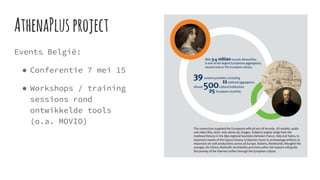 AthenaPlusproject
Events België:
● Conferentie 7 mei 15
● Workshops / training
sessions rond
ontwikkelde tools
(o.a. MOVIO)
 