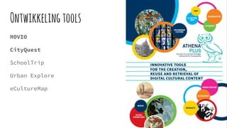 Ontwikkelingtools
MOVIO
CityQuest
SchoolTrip
Urban Explore
eCultureMap
 
