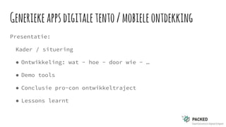Generiekeappsdigitaletento/mobieleontdekking
Presentatie:
Kader / situering
● Ontwikkeling: wat - hoe - door wie - …
● Demo tools
● Conclusie pro-con ontwikkeltraject
● Lessons learnt
 