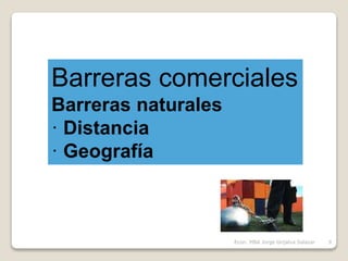 Barreras comerciales
Barreras naturales
· Distancia
· Geografía
9Econ. MBA Jorge Grijalva Salazar
 