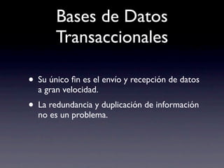 Bases de Datos
       Transaccionales

• Su único ﬁn es el envío y recepción de datos
  a gran velocidad.
• La redundancia y duplicación de información
  no es un problema.
 