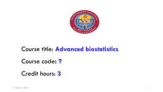 Course title: Advanced biostatistics
Course code: ?
Credit hours: 3
21 February 2023 1
 