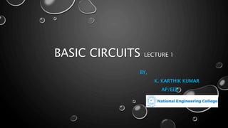 BASIC CIRCUITS LECTURE 1
BY,
K. KARTHIK KUMAR
AP/EEE
 