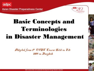 Basic Concepts andBasic Concepts and
TerminologiesTerminologies
in Disaster Managementin Disaster Management
Adopted from 8th
EVRC Course Held in Feb
2009 in Bangkok
 