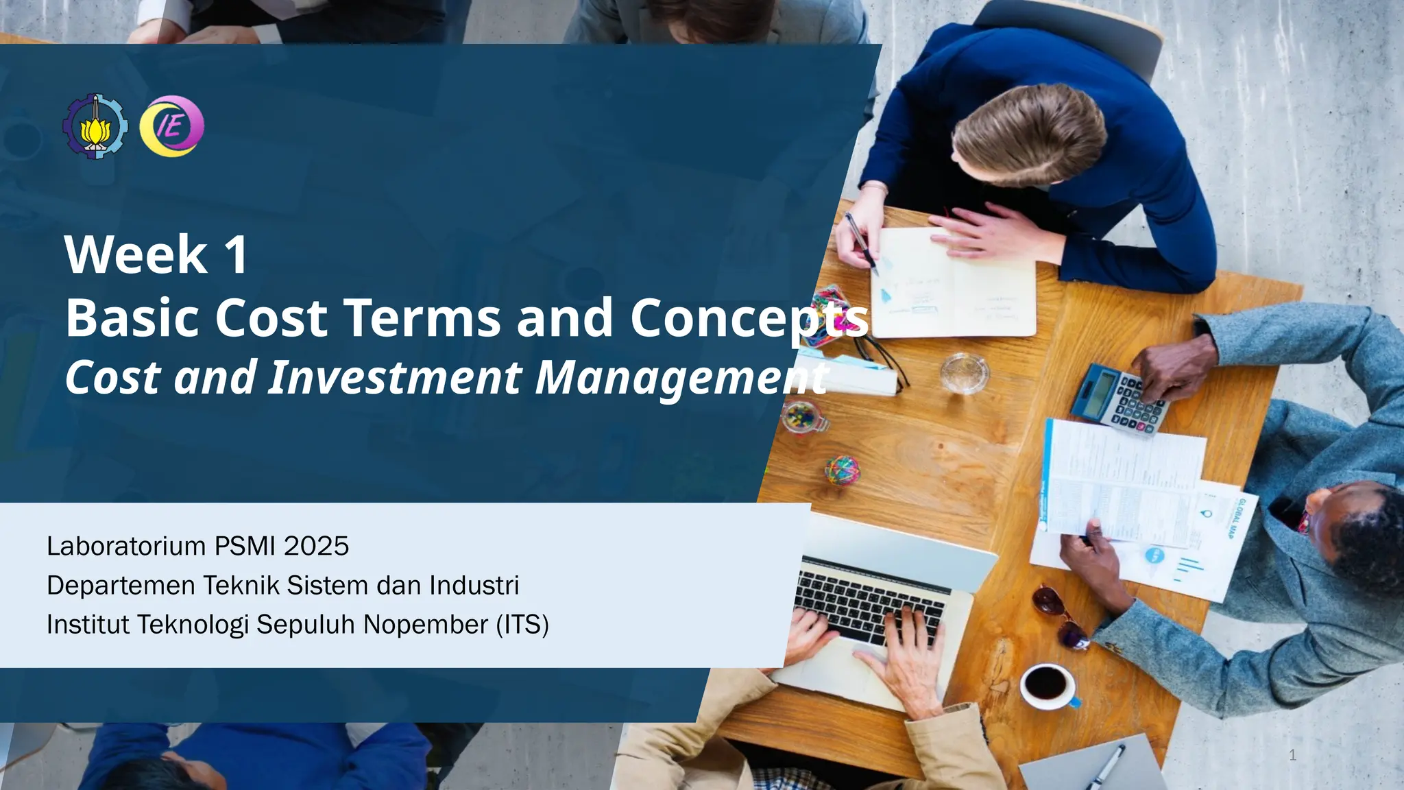 Week 1
Basic Cost Terms and Concepts
Cost and Investment Management
1
Laboratorium PSMI 2025
Departemen Teknik Sistem dan Industri
Institut Teknologi Sepuluh Nopember (ITS)
 