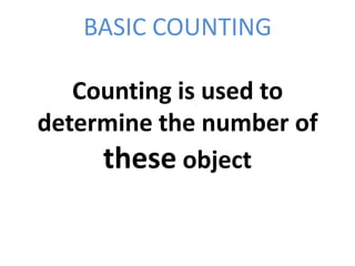 BASIC COUNTING

   Counting is used to
determine the number of
     these object
 