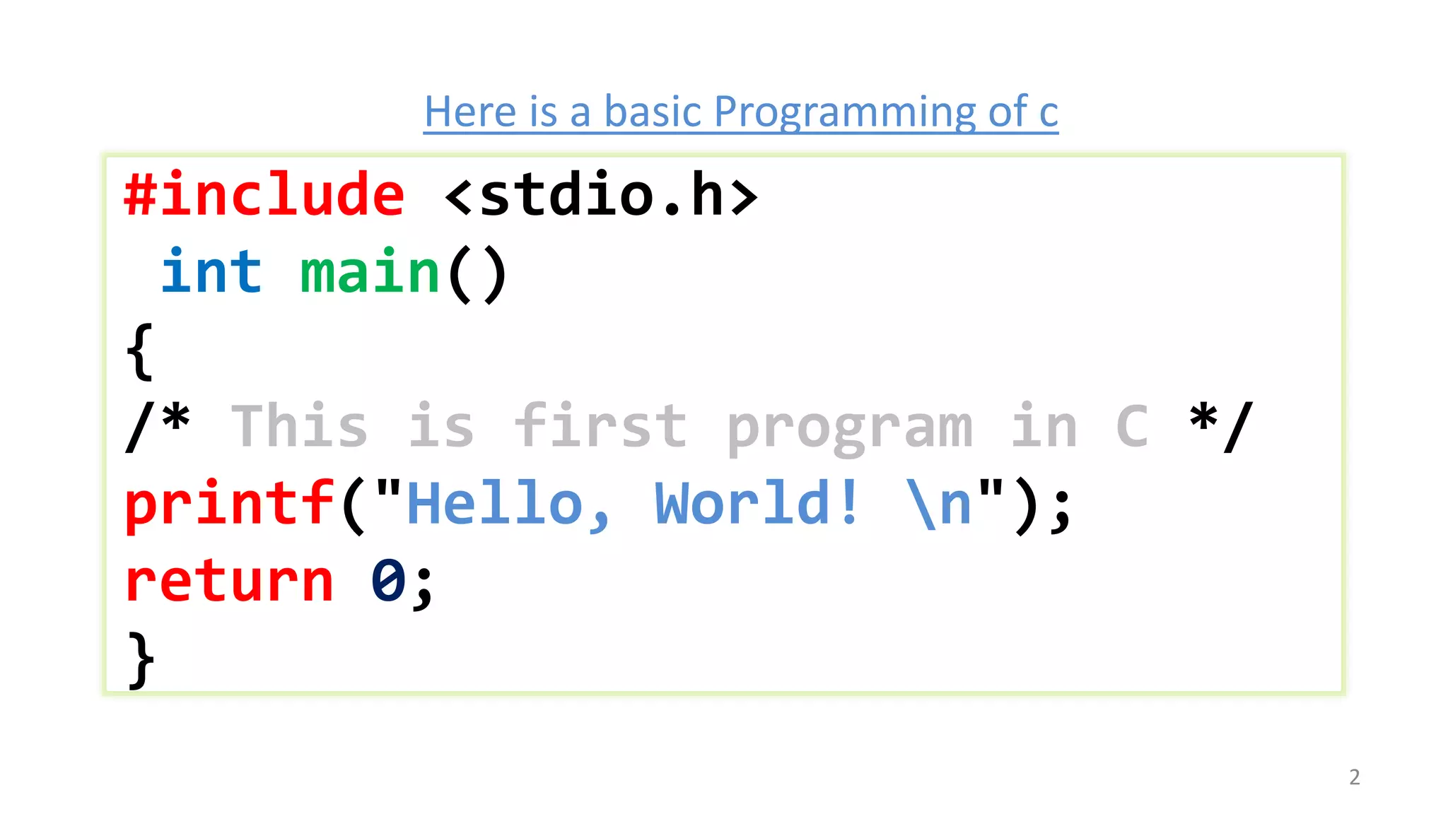 #include <stdio.h>
int main()
{
/* This is first program in C */
printf("Hello, World! n");
return 0;
}
Here is a basic Programming of c
2