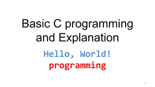 Basic C programming
and Explanation
Hello, World!
programming
1
 