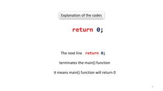 Explanation of the codes
return 0;
The next line return 0;
terminates the main() function
It means main() function will return 0
7
 