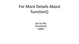 For More Details About
function()
8
Go to the
function()
video
 