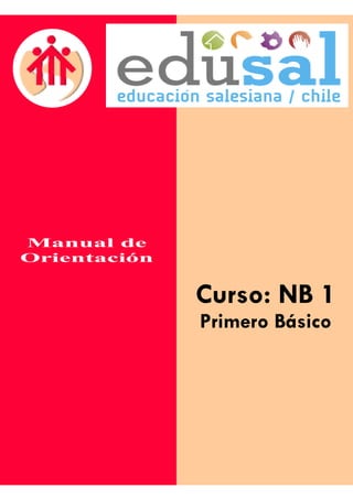 Manual de
Orientación


                    Curso: NB 1
                     Primero Básico




              Manual de Orientación. NB 1 - Primero Básico
 