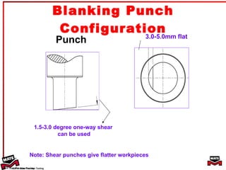 Blanking Punch Configuration Punch 3.0-5.0mm flat 1.5-3.0 degree one-way shear  can be used ©1999 Mate Precision Tooling Note: Shear punches give flatter workpieces  