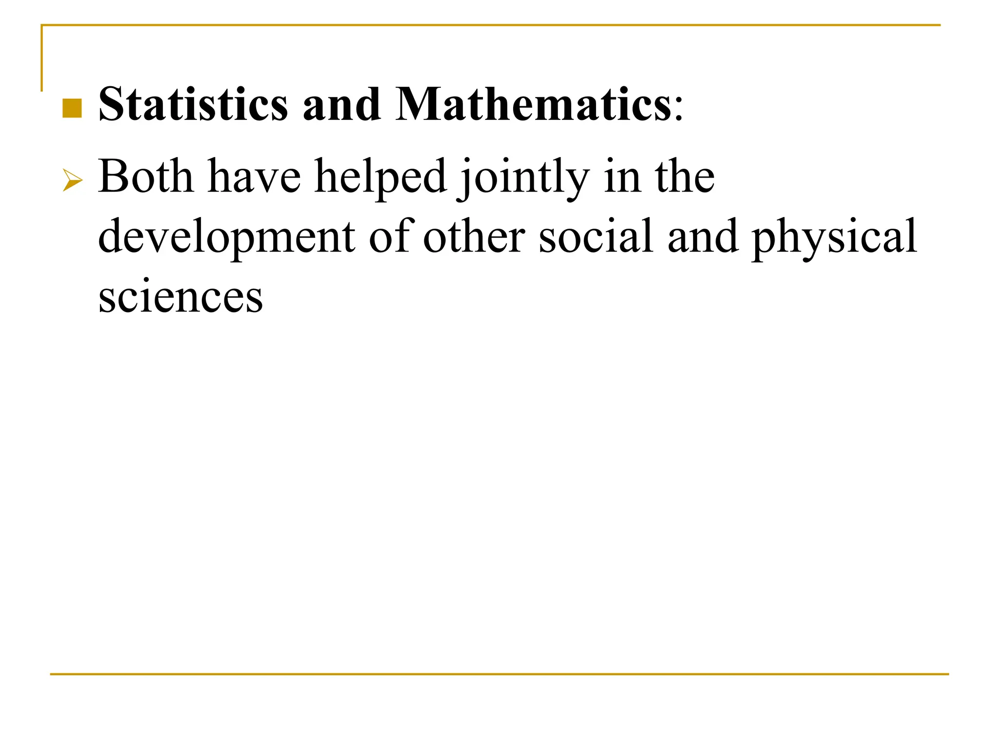  Statistics and Mathematics:
 Both have helped jointly in the
development of other social and physical
sciences
 