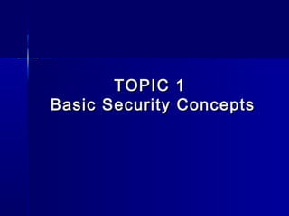 TOPIC 1TOPIC 1
Basic Security ConceptsBasic Security Concepts
 