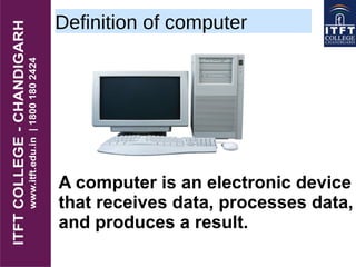 Definition of computer
A computer is an electronic device
that receives data, processes data,
and produces a result.
 