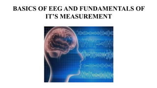 BASICS OF EEG AND FUNDAMENTALS OF
IT’S MEASUREMENT
 