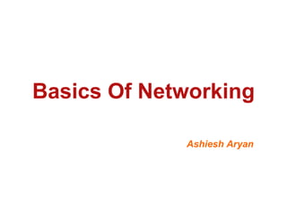 Basics Of Networking

             Ashiesh Aryan
 