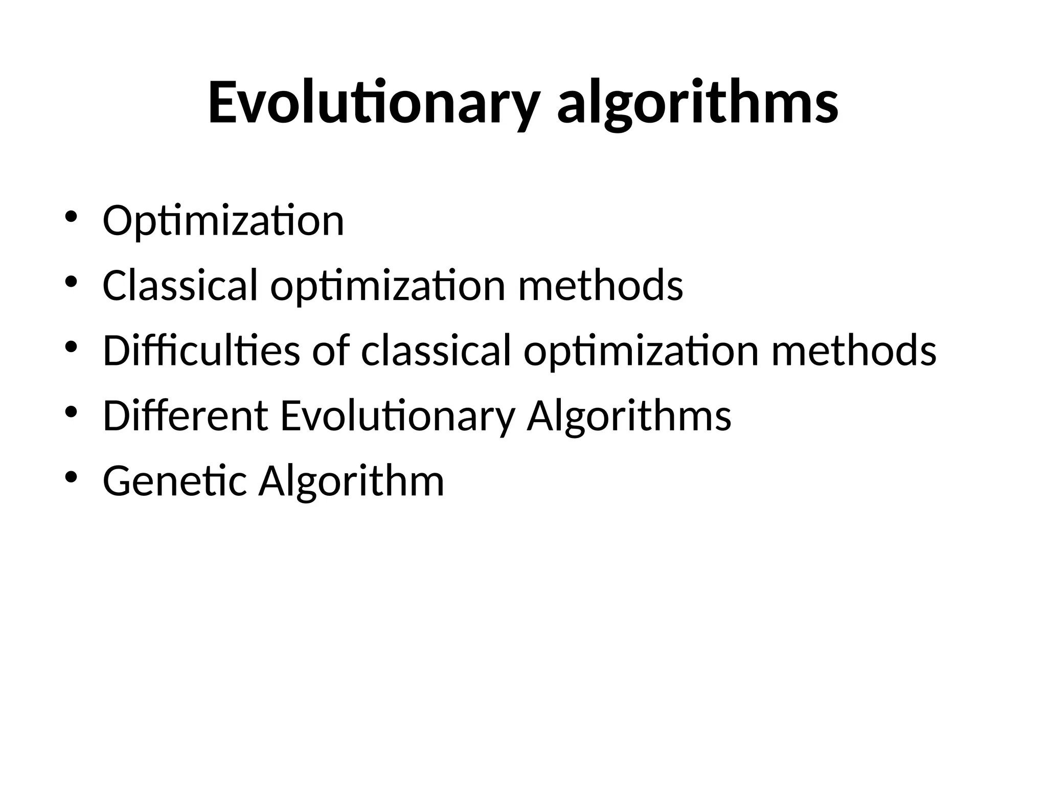 Evolutionary algorithms • Optimization • Classical optimization methods • Difficulties of classical optimization methods • Different Evolutionary Algorithms • Genetic Algorithm 