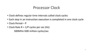Processor Clock
• Clock defines regular time intervals called clock cycles
• Each step in an instruction execution is comp...