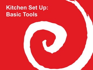 Kitchen Set Up:
Basic Tools
 