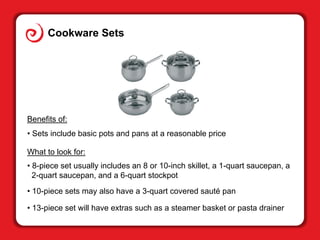 Cookware Sets
Benefits of:
• Sets include basic pots and pans at a reasonable price
What to look for:
• 8-piece set usuall...