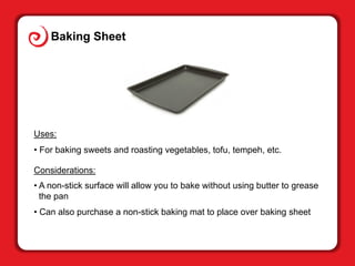 Baking Sheet
Uses:
• For baking sweets and roasting vegetables, tofu, tempeh, etc.
Considerations:
• A non-stick surface w...