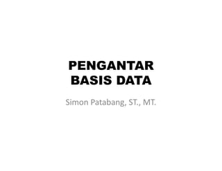 PENGANTAR
BASIS DATABASIS DATA
Simon Patabang, ST., MT.
 