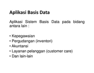 Aplikasi Basis Data
Aplikasi Sistem Basis Data pada bidang
antara lain :
• Kepegawaian• Kepegawaian
• Pergudangan (inventori)
• Akuntansi
• Layanan pelanggan (customer care)
• Dan lain-lain
 
