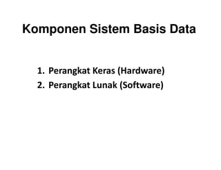 Komponen Sistem Basis Data
1. Perangkat Keras (Hardware)
2. Perangkat Lunak (Software)2. Perangkat Lunak (Software)
 