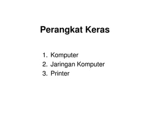 Perangkat Keras
1. Komputer
2. Jaringan Komputer
3. Printer
 