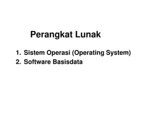 Perangkat Lunak
1. Sistem Operasi (Operating System)
2. Software Basisdata2. Software Basisdata
 