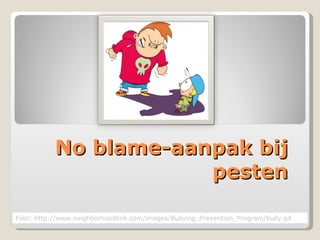 No blame-aanpak bij pesten Foto: http://www.neighborhoodlink.com/images/Bullying_Prevention_Program/bully.gif 